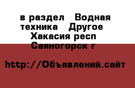  в раздел : Водная техника » Другое . Хакасия респ.,Саяногорск г.